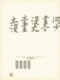 土豪漫画网少女漫画大全少女动漫在