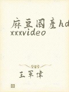 麻豆国产hdxxxxvideo