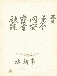秋霞网免费在线观看安全