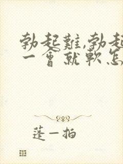 勃起难,勃起后一会就软怎么治疗