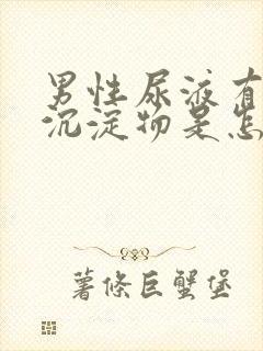 男性尿液有白色沉淀物是怎么回事