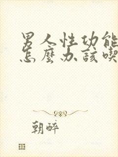 男人性功能下降怎么办该吃什么药