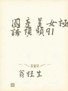 国产美女极度色诱视频91