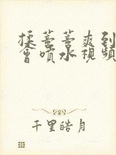 揉蒂蒂爽到高潮会喷水视频