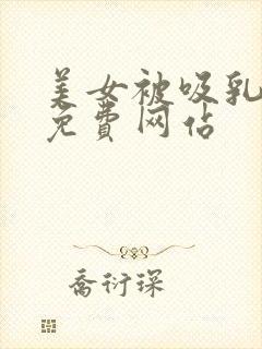 美女被吸乳羞羞免费网站