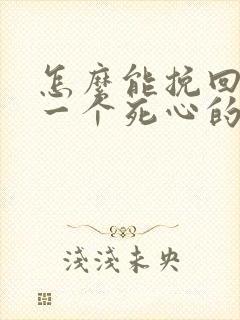 怎么能挽回对你一个死心的女人