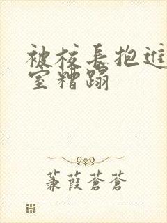 被校长抱进办公室糟蹋