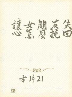 让女朋友失望伤心怎么挽回