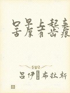 口早上起来口苦舌厚有齿痕舌苔白厚