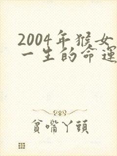 2004年猴女一生的命运