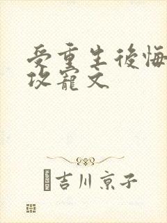 受重生后悔弥补攻宠文