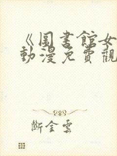 《图书馆女友》动漫免费观看全集下