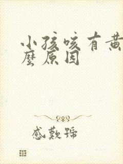 小孩咳有黄痰什么原因