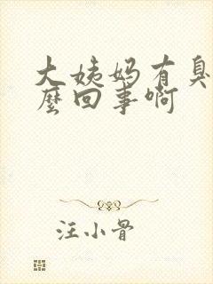 大姨妈有臭味怎么回事啊