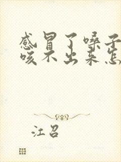 感冒了嗓子有痰咳不出来怎么办