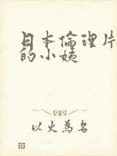 日本伦理片风骚的小姨