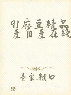 91麻豆精品国产自产在线观看,