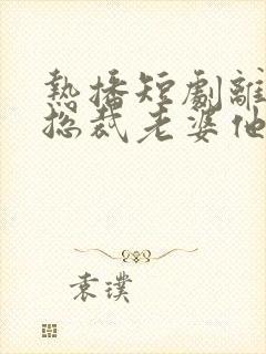 热播短剧离婚后总裁老婆他后悔了