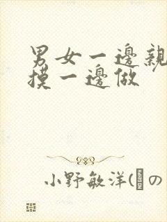 男女一边亲一边摸一边做