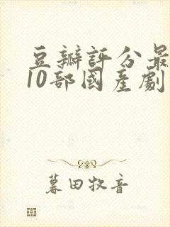 豆瓣评分最高的10部国产剧