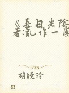 《长日光阴》作者:乱作一团