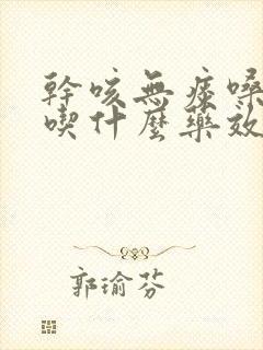 干咳无痰嗓子哑吃什么药效果最好