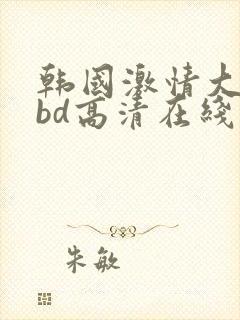 韩国激情大合集bd高清在线观看