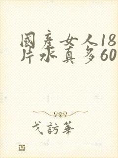 国产女人18毛片水真多60分钟封面