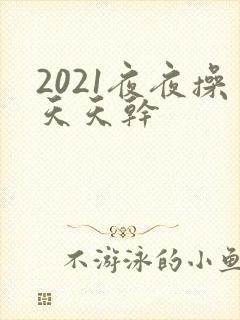 2021夜夜操天天干