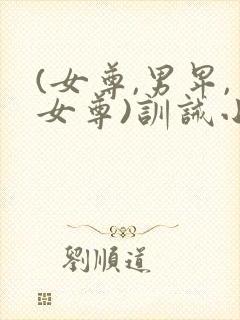 (女尊,男卑,女尊)训诫小说