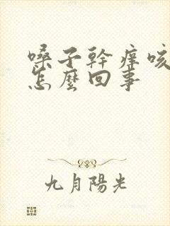 嗓子干痒咳白痰怎么回事