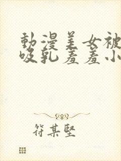 动漫美女被奶头吸乳羞羞小说封面