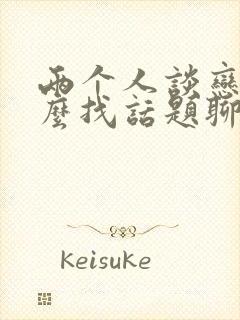 两个人谈恋爱怎么找话题聊