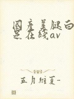 国产美腿白丝袜足在线av