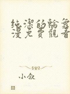 纯洁的轮舞曲动漫免费观看全集高清