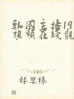 韩国主播19禁视频在线观看