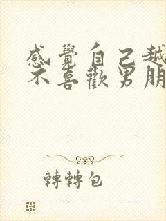 感觉自己越来越不喜欢男朋友了