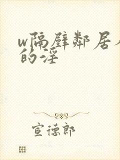 w隔壁邻居人妻的淫