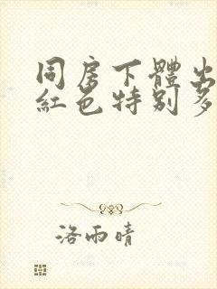 同房下体出血鲜红色特别多,非经期怎么办