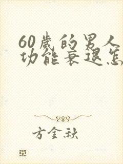 60岁的男人性功能衰退怎么办呢