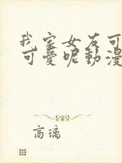 我家女友可不止可爱呢动漫免费观看