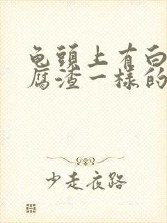 龟头上有白色豆腐渣一样的东西是什么封面