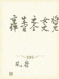 重生之女将星无弹窗全文免费阅读