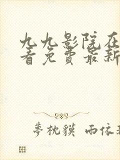 九九影院在线观看免费最新电视剧南