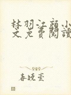 林羽江颜小说全文免费阅读最新章节