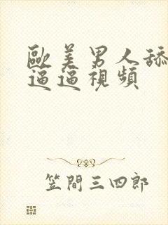 欧美男人舔女人逼逼视频