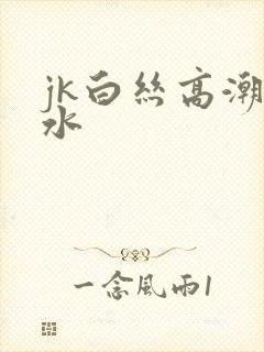 jk白丝高潮喷水