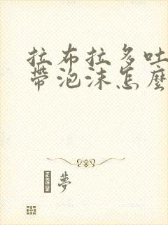 拉布拉多吐黄水带泡沫怎么办