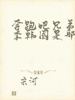 奔跑吧兄弟第一季韩国是哪一期