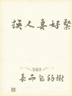 换人妻好紧老朱